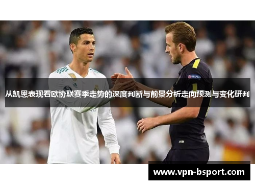 从凯恩表现看欧协联赛季走势的深度判断与前景分析走向预测与变化研判