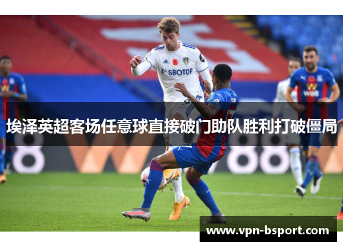 埃泽英超客场任意球直接破门助队胜利打破僵局