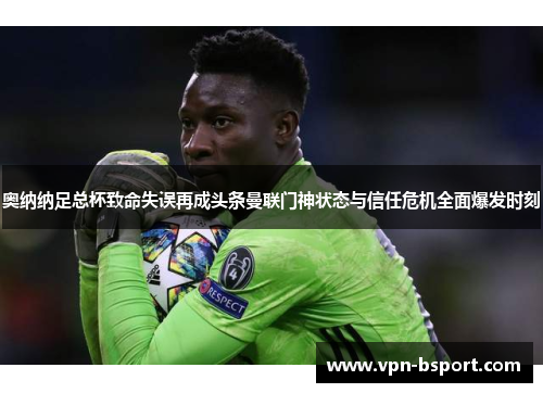 奥纳纳足总杯致命失误再成头条曼联门神状态与信任危机全面爆发时刻