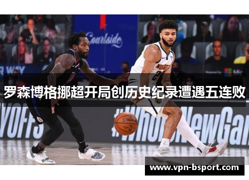 罗森博格挪超开局创历史纪录遭遇五连败