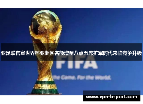 亚足联官宣世界杯亚洲区名额增至八点五席扩军时代来临竞争升级
