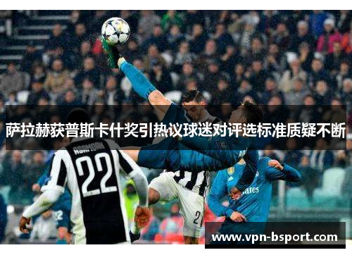 萨拉赫获普斯卡什奖引热议球迷对评选标准质疑不断 萨拉赫获普斯卡什奖引热议球迷对评选标准质疑不断