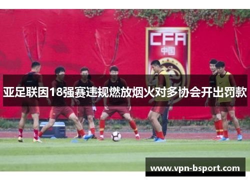 亚足联因18强赛违规燃放烟火对多协会开出罚款
