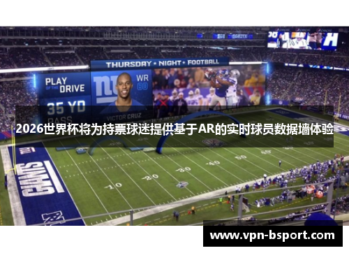 2026世界杯将为持票球迷提供基于AR的实时球员数据墙体验