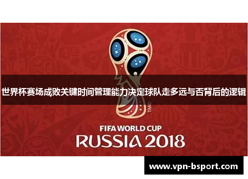 世界杯赛场成败关键时间管理能力决定球队走多远与否背后的逻辑