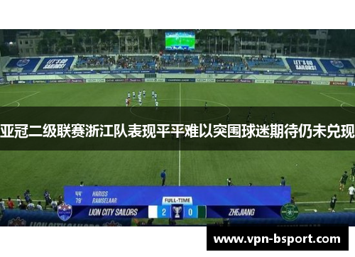 亚冠二级联赛浙江队表现平平难以突围球迷期待仍未兑现 亚冠二级联赛浙江队表现平平难以突围球迷期待仍未兑现