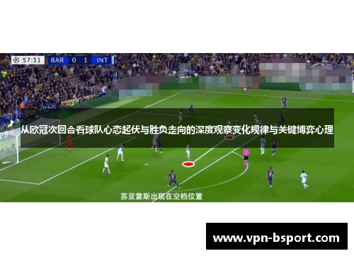 从欧冠次回合看球队心态起伏与胜负走向的深度观察变化规律与关键博弈心理