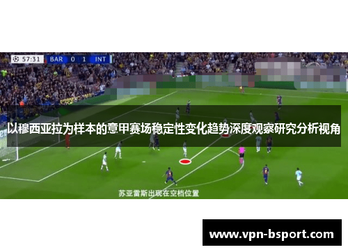 以穆西亚拉为样本的意甲赛场稳定性变化趋势深度观察研究分析视角