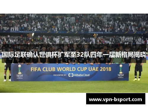 国际足联确认世俱杯扩军至32队四年一届新格局揭晓 国际足联确认世俱杯扩军至32队四年一届新格局揭晓