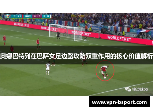 奥娜巴特列在巴萨女足边路攻防双重作用的核心价值解析 奥娜巴特列在巴萨女足边路攻防双重作用的核心价值解析